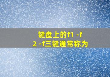 键盘上的f1 -f 2 -f三键通常称为